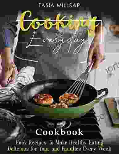 Cooking Everyday: Easy Recipes To Make Healthy Eating Delicious For Your And Families Every Week