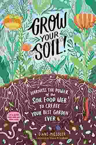 Grow Your Soil : Harness the Power of the Soil Food Web to Create Your Best Garden Ever