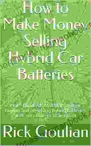 How To Make Money Selling Hybrid Car Batteries: Make Hundreds Of Dollars A Week Buying And Re Selling Hybrid Batteries With Very Little Time Or Effort