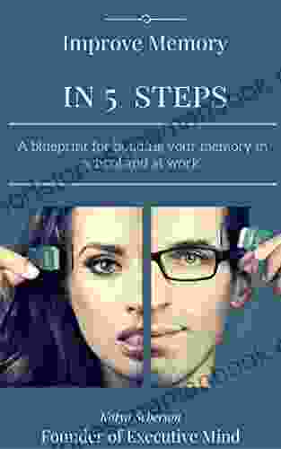 Improve Memory In 5 Steps: A Blueprint For Building Your Memory In School And At Work