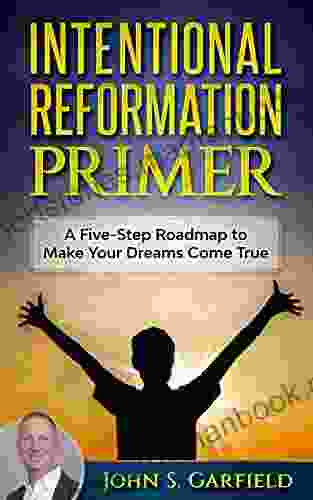 Intentional Reformation Primer: A Five Step Roadmap To Make Your Dreams Come True