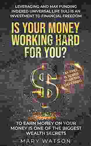 IS YOUR MONEY WORKING HARD FOR YOU?: Leveraging and Max Funding Indexed Universal Life (IUL) is an Investment to Financial Freedom To Earn Money On Your Money is one of the biggest Wealth Secrets