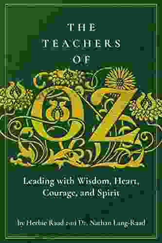 The Teachers Of Oz: Leading With Wisdom Heart Courage And Spirit