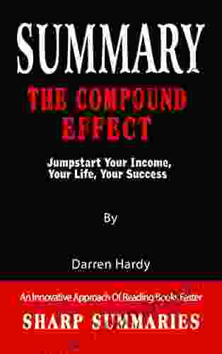 SUMMARY OF THE COMPOUND EFFECT: Jumpstart Your Income Your Life Your Success By Darren Hardy An Innovative Approach Of Reading Faster