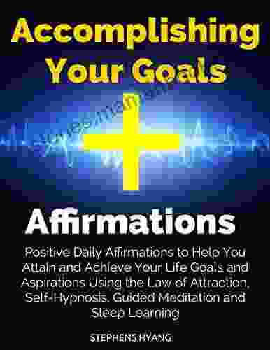 Accomplishing Your Goals Affirmations: Positive Daily Affirmations To Help You Attain And Achieve Your Life Goals And Aspirations Using The Law Of Attraction Self Hypnosis Guided Meditation