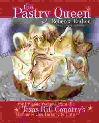 The Pastry Queen: Royally Good Recipes From The Texas Hill Country S Rather Sweet Bakery And Cafe A Baking