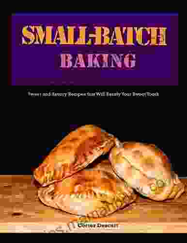 Small Batch Baking: Sweet And Savory Recipes That Will Satisfy Your Sweet Tooth