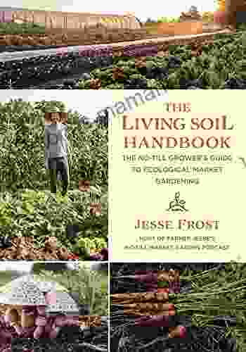 The Living Soil Handbook: The No Till Grower s Guide to Ecological Market Gardening