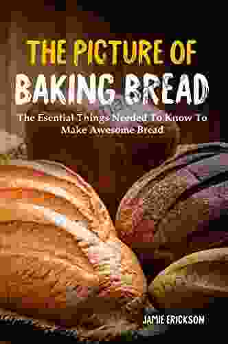 The Picture Of Baking Bread: The Esential Things Needed To Know To Make Awesome Bread