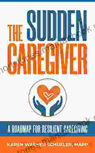 The Sudden Caregiver: A Roadmap For Resilient Caregiving