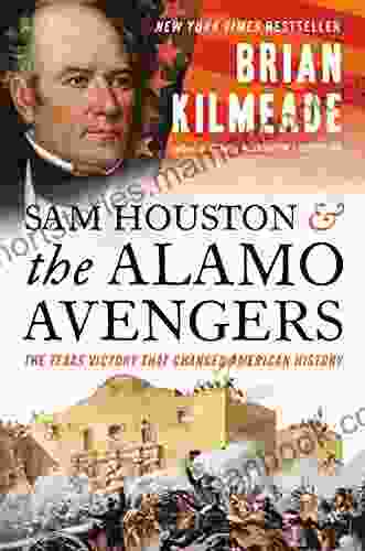 Sam Houston and the Alamo Avengers: The Texas Victory That Changed American History