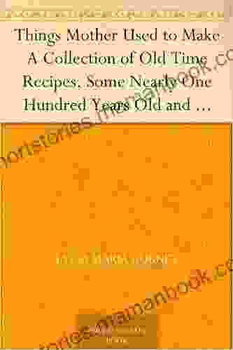 Things Mother Used to Make A Collection of Old Time Recipes Some Nearly One Hundred Years Old and Never Published Before