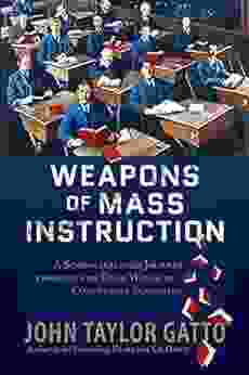 Weapons of Mass Instruction: A Schoolteacher s Journey Through the Dark World of Compulsory Schooling