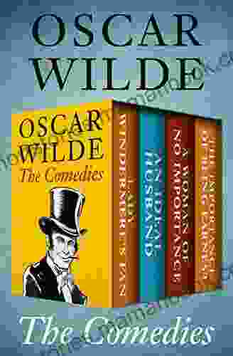 The Comedies: Lady Windermere S Fan An Ideal Husband A Woman Of No Importance And The Importance Of Being Earnest